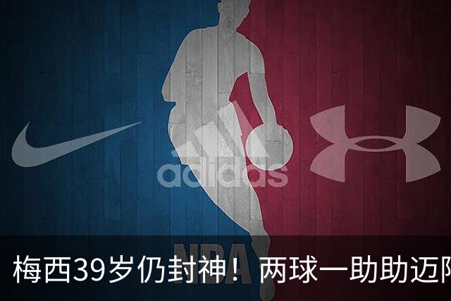 梅西39岁仍封神！两球一助助迈阿密逆转开门红