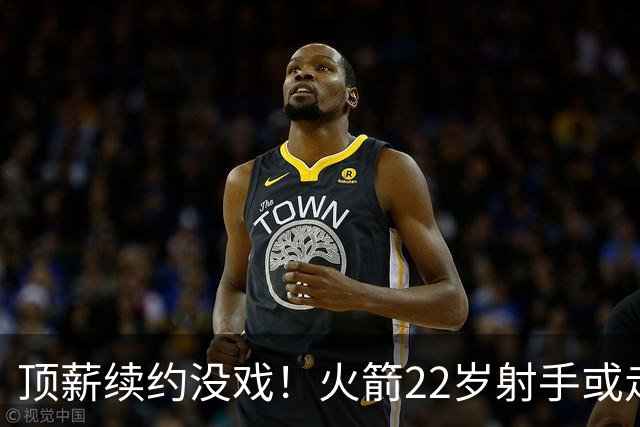 顶薪续约没戏！火箭22岁射手或走人？若搭选秀权，可换即战力老将